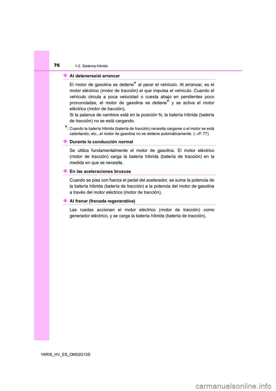 TOYOTA YARIS HYBRID 2016 Manual del propietario (in Spanish) 761-2. Sistema híbrido
YARIS_HV_ES_OM52G13S
◆Al detenerse/al arrancar
El motor de gasolina se detiene* al parar el vehículo. Al arrancar, es el
motor eléctrico (motor de tracción) el que impul TOYOTA YARIS HYBRID 2016 Manual del propietario (in Spanish) 761-2. Sistema híbrido
YARIS_HV_ES_OM52G13S
◆Al detenerse/al arrancar
El motor de gasolina se detiene* al parar el vehículo. Al arrancar, es el
motor eléctrico (motor de tracción) el que impul