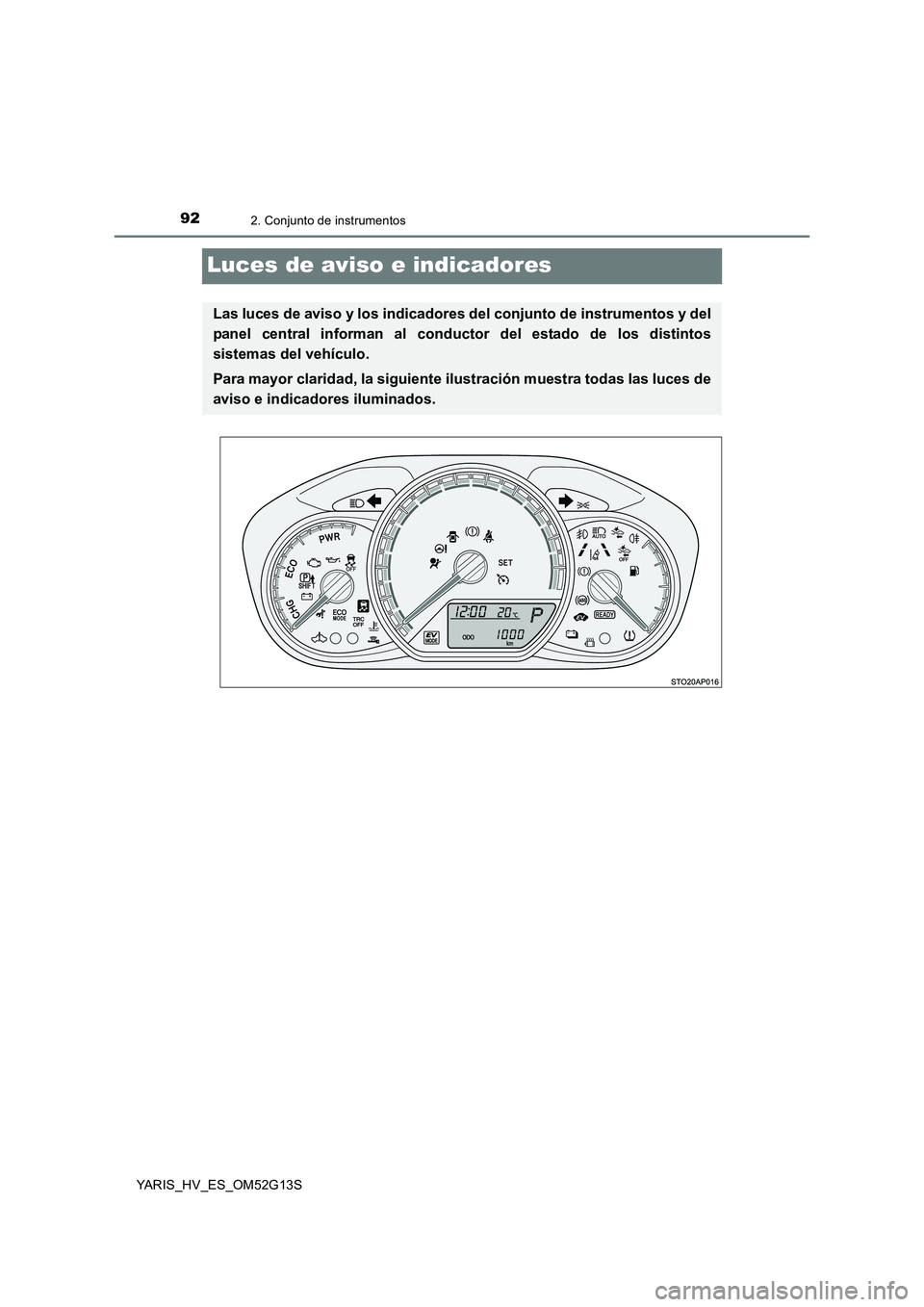 TOYOTA YARIS HYBRID 2016  Manual del propietario (in Spanish) 922. Conjunto de instrumentos
YARIS_HV_ES_OM52G13S
Luces de aviso e indicadores
Las luces de aviso y los indicadores del conjunto de instrumentos y del 
panel central informan al conductor del estado 