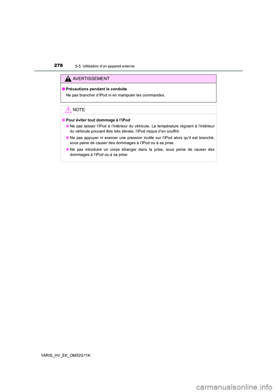 TOYOTA YARIS HYBRID 2016  Manuel du propriétaire (in French) 2785-5. Utilisation d’un appareil externe
YARIS_HV_EK_OM52G11K
AVERTISSEMENT
■Précautions pendant la conduite 
Ne pas brancher d’iPod ni en manipuler les commandes.
NOTE
■ Pour éviter tout d