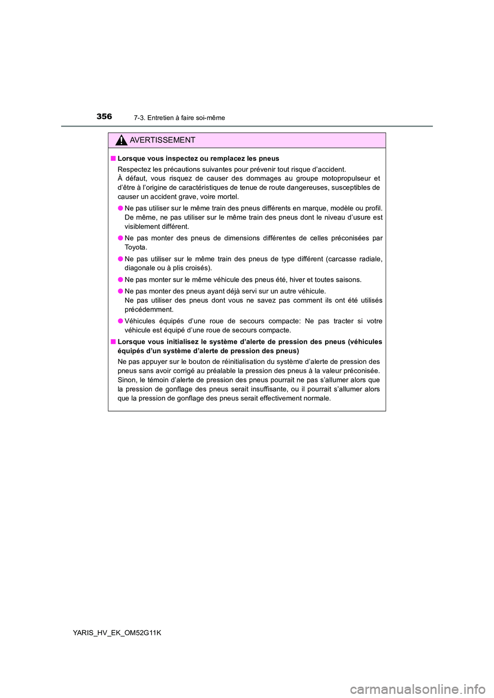 TOYOTA YARIS HYBRID 2016 Manuel du propriétaire (in French) 3567-3. Entretien à faire soi-même
YARIS_HV_EK_OM52G11K
AVERTISSEMENT
■Lorsque vous inspectez ou remplacez les pneus
Respectez les précautions suivantes pour prévenir tout risque d’accident. TOYOTA YARIS HYBRID 2016 Manuel du propriétaire (in French) 3567-3. Entretien à faire soi-même
YARIS_HV_EK_OM52G11K
AVERTISSEMENT
■Lorsque vous inspectez ou remplacez les pneus
Respectez les précautions suivantes pour prévenir tout risque d’accident.