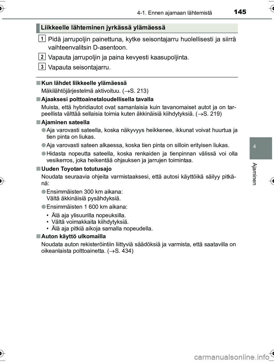 TOYOTA YARIS HYBRID 2016 Omistajan Käsikirja (in Finnish) 1454-1. Ennen ajamaan lähtemistä
4
Ajaminen
OM52G10FI
Pidä jarrupoljin painettuna, kytke seisontajarru huolellisesti ja siirrä
vaihteenvalitsin D-asentoon.
Vapauta jarrupoljin ja paina kevyesti ka TOYOTA YARIS HYBRID 2016 Omistajan Käsikirja (in Finnish) 1454-1. Ennen ajamaan lähtemistä
4
Ajaminen
OM52G10FI
Pidä jarrupoljin painettuna, kytke seisontajarru huolellisesti ja siirrä
vaihteenvalitsin D-asentoon.
Vapauta jarrupoljin ja paina kevyesti ka
