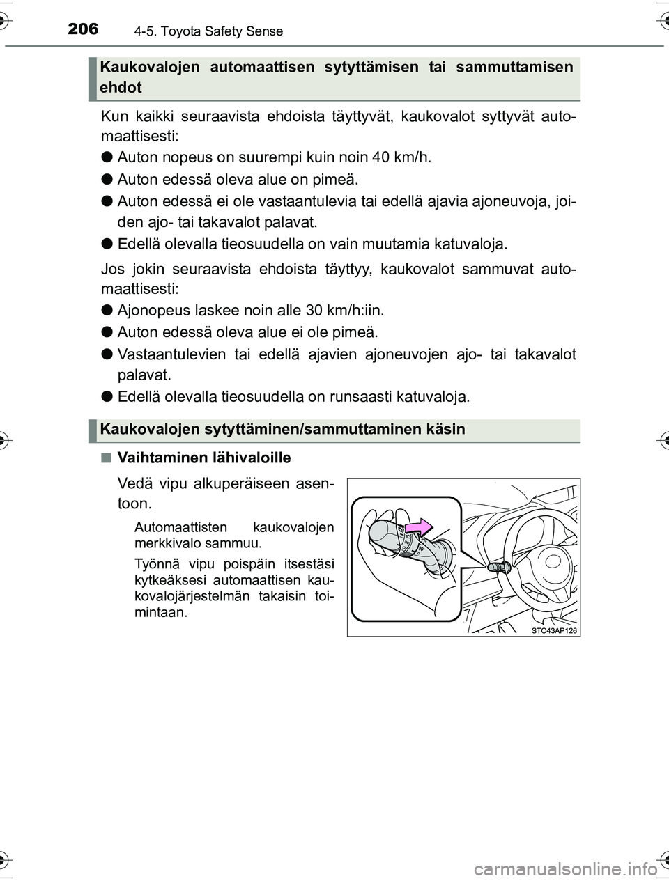 TOYOTA YARIS HYBRID 2016 Omistajan Käsikirja (in Finnish) 2064-5. Toyota Safety Sense
OM52G10FI
Kun kaikki seuraavista ehdoista täyttyvät, kaukovalot syttyvät auto-
maattisesti:
l Auton nopeus on suurempi kuin noin 40 km/h.
l Auton edessä oleva alue on p TOYOTA YARIS HYBRID 2016 Omistajan Käsikirja (in Finnish) 2064-5. Toyota Safety Sense
OM52G10FI
Kun kaikki seuraavista ehdoista täyttyvät, kaukovalot syttyvät auto-
maattisesti:
l Auton nopeus on suurempi kuin noin 40 km/h.
l Auton edessä oleva alue on p