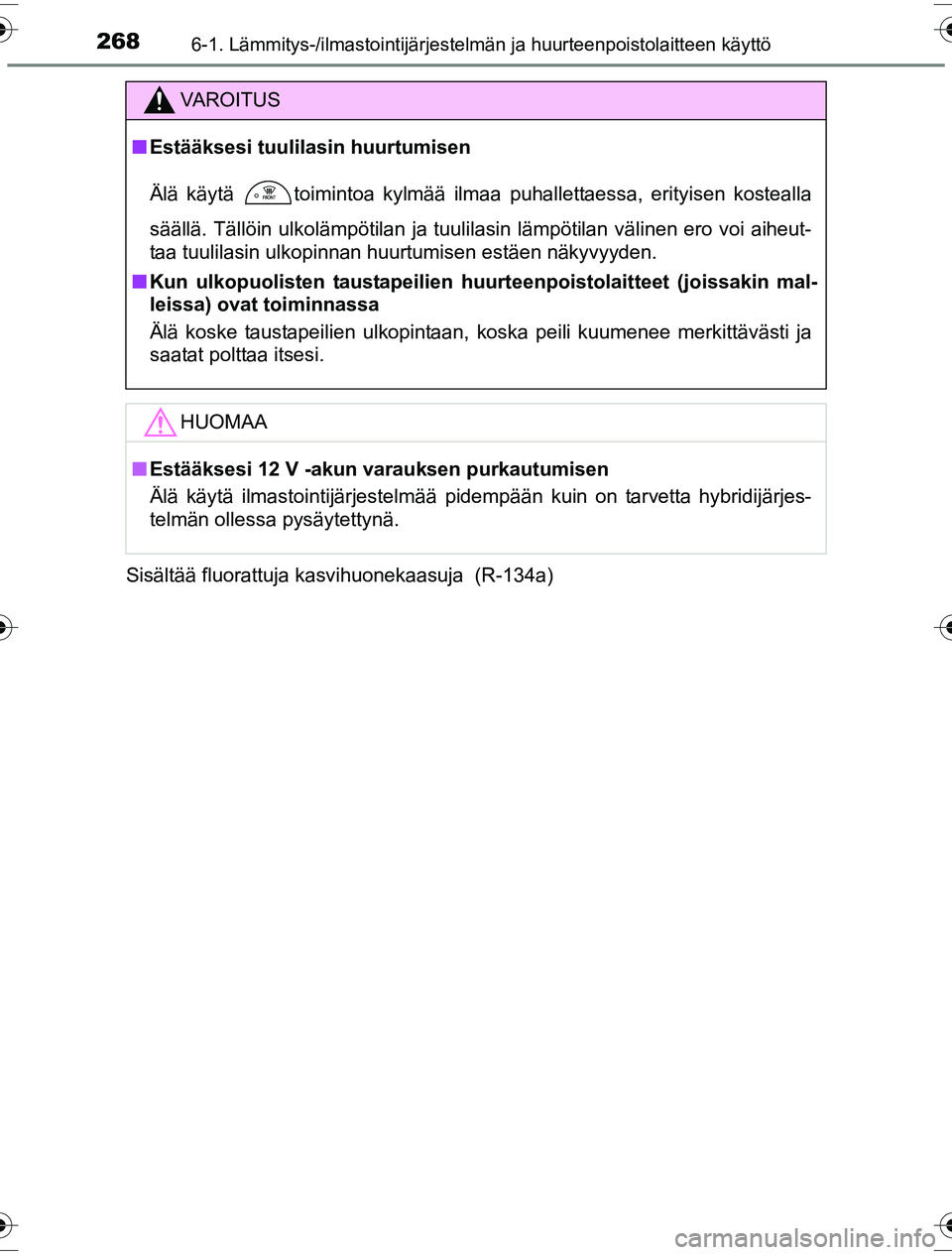 TOYOTA YARIS HYBRID 2016  Omistajan Käsikirja (in Finnish) 2686-1. Lämmitys-/ilmastointijärjestelmän ja huurteenpoistolaitteen käyttö
OM52G10FISisältää fluorattuja kasvihuonekaasuja  (R-134a)
VAROITUS
n
Estääksesi tuulilasin huurtumisen
Älä käyt