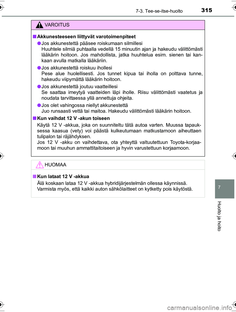 TOYOTA YARIS HYBRID 2016 Omistajan Käsikirja (in Finnish) 3157-3. Tee-se-itse-huolto
7
Huolto ja hoito
OM52G10FI
VAROITUS
nAkkunesteeseen liittyvät varotoimenpiteet
l Jos akkunestettä pääsee roiskumaan silmillesi
Huuhtele silmiä puhtaalla vedellä 15 mi TOYOTA YARIS HYBRID 2016 Omistajan Käsikirja (in Finnish) 3157-3. Tee-se-itse-huolto
7
Huolto ja hoito
OM52G10FI
VAROITUS
nAkkunesteeseen liittyvät varotoimenpiteet
l Jos akkunestettä pääsee roiskumaan silmillesi
Huuhtele silmiä puhtaalla vedellä 15 mi