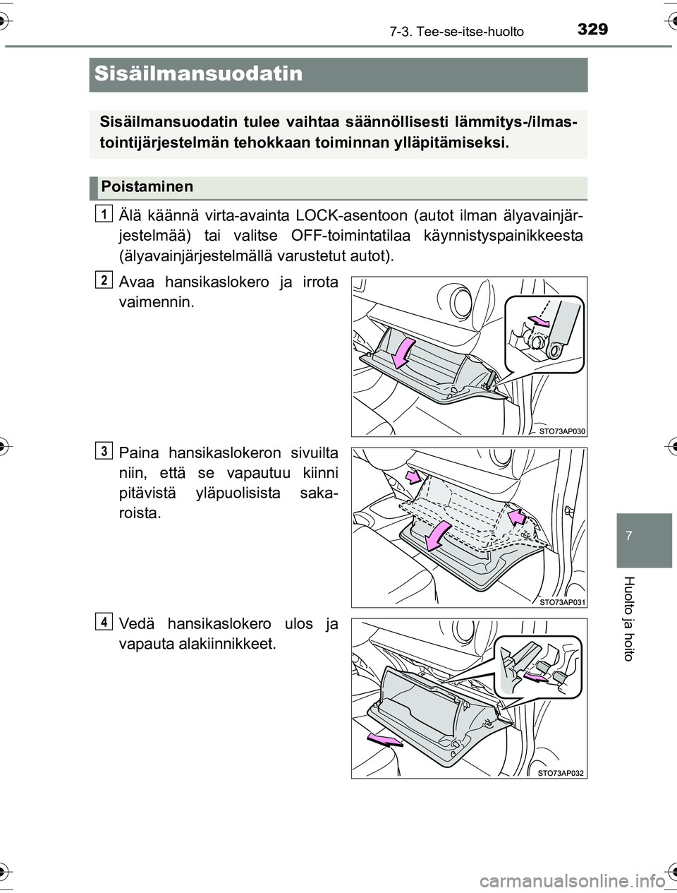 TOYOTA YARIS HYBRID 2016  Omistajan Käsikirja (in Finnish) 3297-3. Tee-se-itse-huolto
7
Huolto ja hoito
OM52G10FI
Sisäilmansuodatin
Älä käännä virta-avainta LOCK-asentoon (autot ilman älyavainjär-
jestelmää) tai valitse OFF-toimintatilaa käynnistys