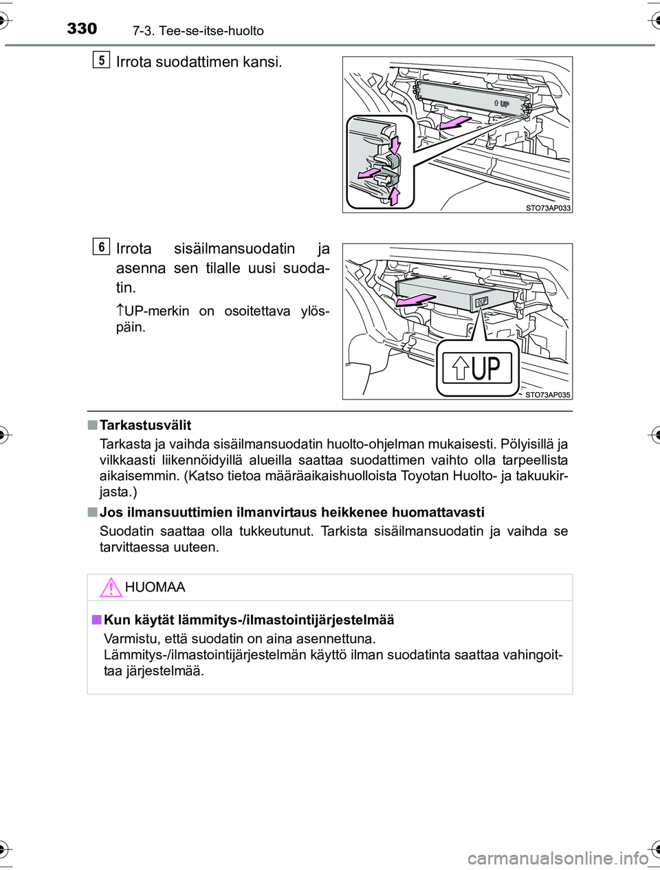 TOYOTA YARIS HYBRID 2016  Omistajan Käsikirja (in Finnish) 3307-3. Tee-se-itse-huolto
OM52G10FI
Irrota suodattimen kansi.
Irrota sisäilmansuodatin ja
asenna sen tilalle uusi suoda-
tin.
UP-merkin on osoitettava ylös-
päin.
n Tarkastusvälit
Tarkasta ja 