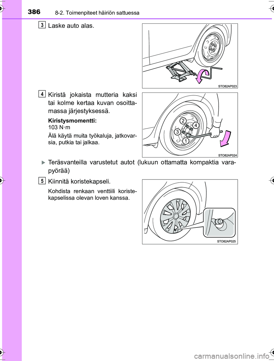 TOYOTA YARIS HYBRID 2016  Omistajan Käsikirja (in Finnish) 3868-2. Toimenpiteet häiriön sattuessa
OM52G10FI
Laske auto alas.
Kiristä jokaista mutteria kaksi
tai kolme kertaa kuvan osoitta-
massa järjestyksessä.
Kiristysmomentti:
103 N·m
Älä käytä mu