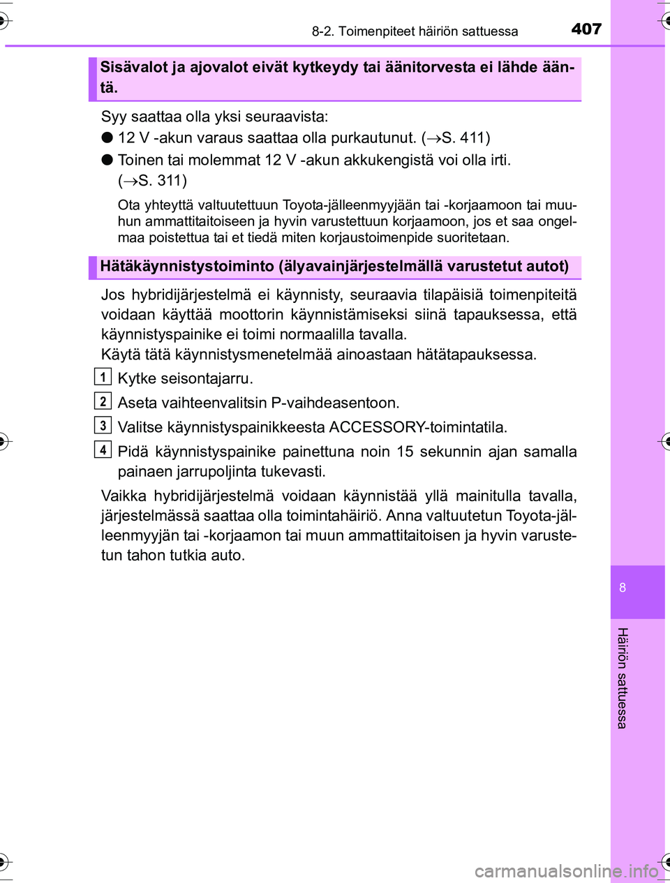 TOYOTA YARIS HYBRID 2016 Omistajan Käsikirja (in Finnish) 4078-2. Toimenpiteet häiriön sattuessa
8
Häiriön sattuessa
OM52G10FI
Syy saattaa olla yksi seuraavista:
l12 V -akun varaus saattaa olla purkautunut. ( S. 411)
l Toinen tai molemmat 12 V -aku n TOYOTA YARIS HYBRID 2016 Omistajan Käsikirja (in Finnish) 4078-2. Toimenpiteet häiriön sattuessa
8
Häiriön sattuessa
OM52G10FI
Syy saattaa olla yksi seuraavista:
l12 V -akun varaus saattaa olla purkautunut. ( S. 411)
l Toinen tai molemmat 12 V -aku n