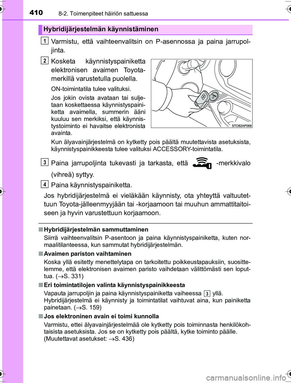 TOYOTA YARIS HYBRID 2016 Omistajan Käsikirja (in Finnish) 4108-2. Toimenpiteet häiriön sattuessa
OM52G10FI
Varmistu, että vaihteenvalitsin on P-asennossa ja paina jarrupol-
jinta.
Kosketa käynnistyspainiketta
elektronisen avaimen Toyota-
merkillä varust TOYOTA YARIS HYBRID 2016 Omistajan Käsikirja (in Finnish) 4108-2. Toimenpiteet häiriön sattuessa
OM52G10FI
Varmistu, että vaihteenvalitsin on P-asennossa ja paina jarrupol-
jinta.
Kosketa käynnistyspainiketta
elektronisen avaimen Toyota-
merkillä varust