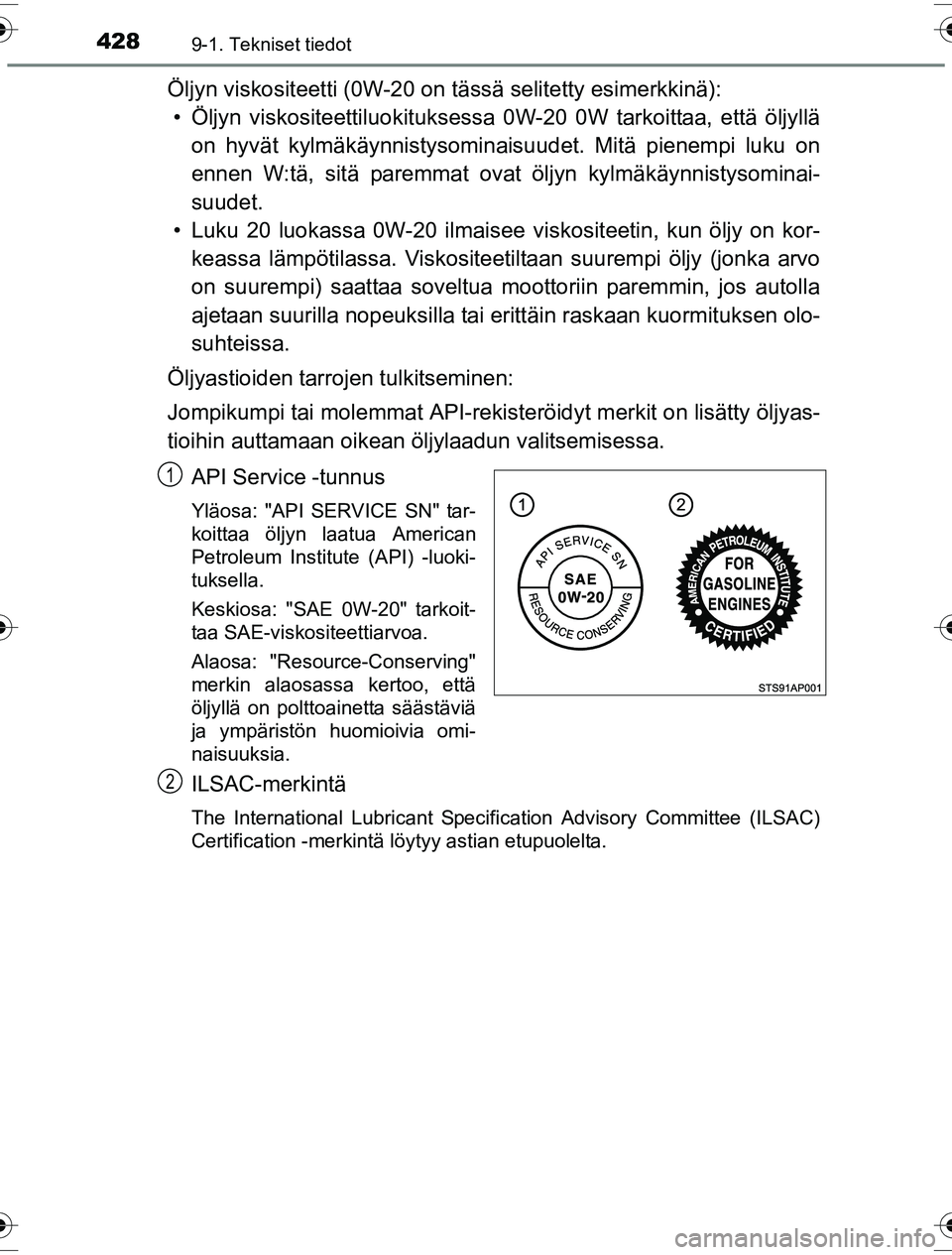 TOYOTA YARIS HYBRID 2016 Omistajan Käsikirja (in Finnish) 4289-1. Tekniset tiedot
OM52G10FI
Öljyn viskositeetti (0W-20 on tässä selitetty esimerkkinä):
• Öljyn viskositeettiluok ituksessa 0W-20 0W tarkoittaa, että öljyllä
on hyvät kylmäkäynnisty TOYOTA YARIS HYBRID 2016 Omistajan Käsikirja (in Finnish) 4289-1. Tekniset tiedot
OM52G10FI
Öljyn viskositeetti (0W-20 on tässä selitetty esimerkkinä):
• Öljyn viskositeettiluok ituksessa 0W-20 0W tarkoittaa, että öljyllä
on hyvät kylmäkäynnisty