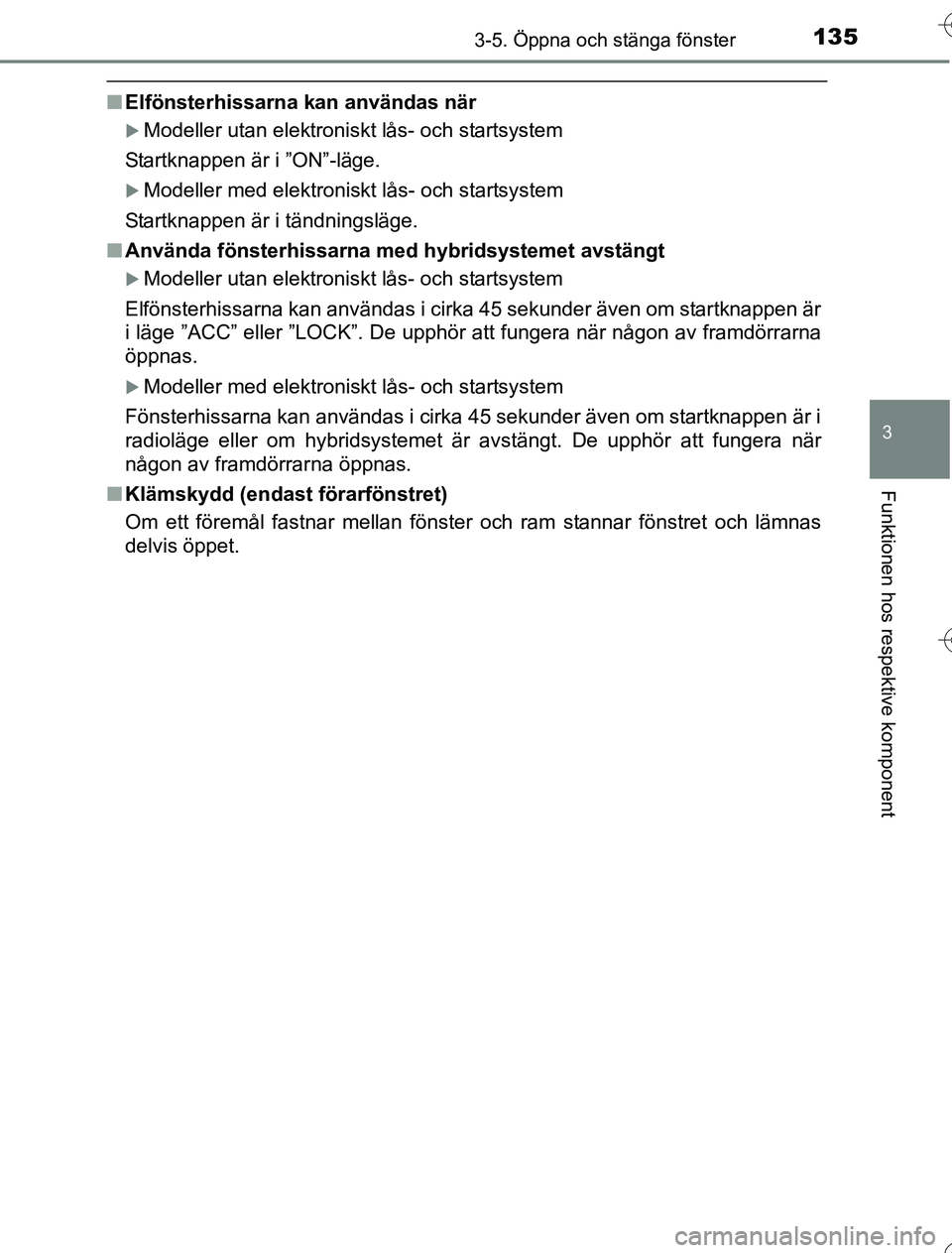 TOYOTA YARIS HYBRID 2016  Bruksanvisningar (in Swedish) 1353-5. Öppna och stänga fönster
3
Funktionen hos respektive komponent
OM52G76SE
nElfönsterhissarna kan användas när
Modeller utan elektroniskt lås- och startsystem
Startknappen är i ”ON