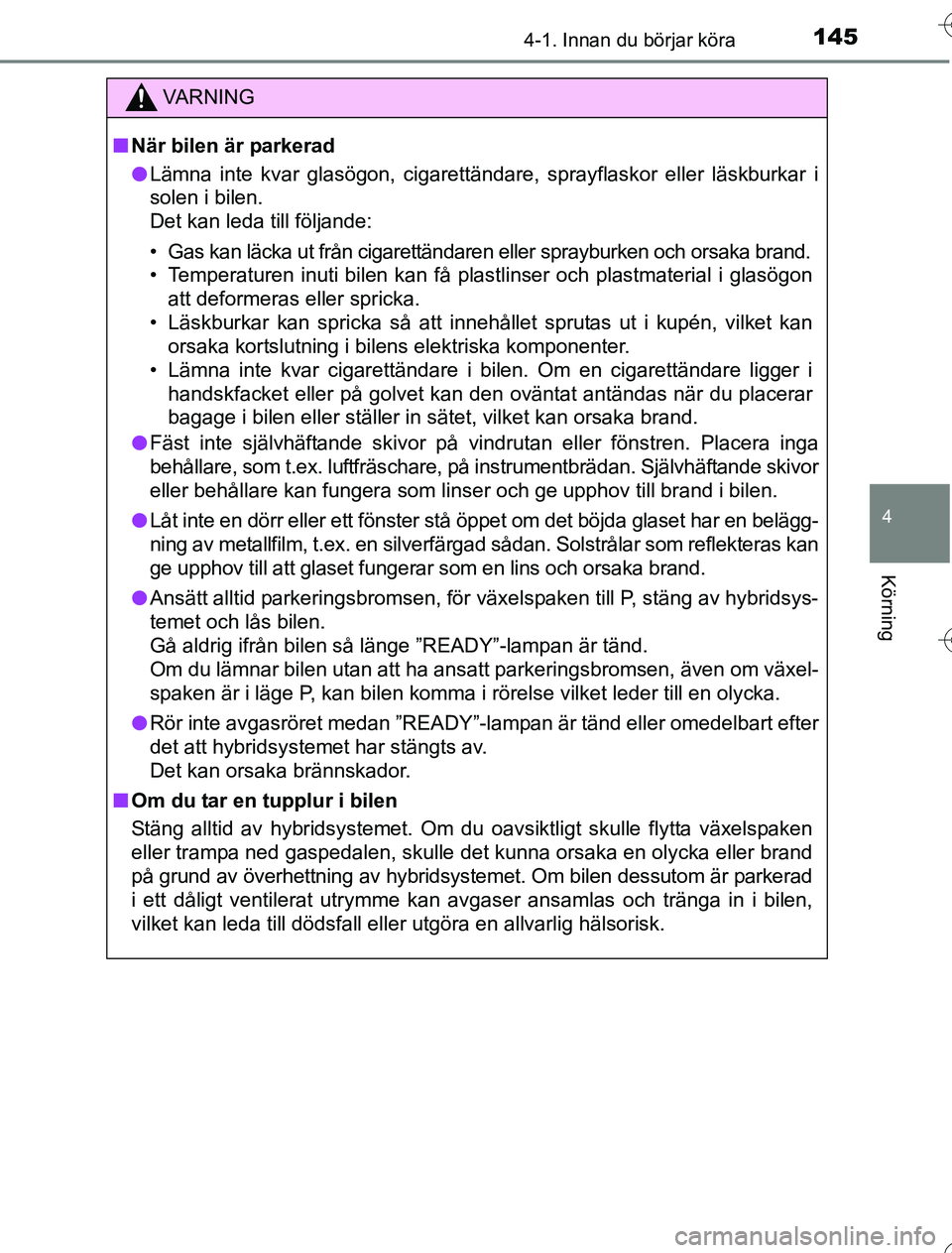 TOYOTA YARIS HYBRID 2016 Bruksanvisningar (in Swedish) 1454-1. Innan du börjar köra
4
Körning
OM52G76SE
VA R N I N G
nNär bilen är parkerad
l Lämna inte kvar glasögon, cigarettändare, sprayflaskor eller läskburkar i
solen i bilen.
Det kan leda t TOYOTA YARIS HYBRID 2016 Bruksanvisningar (in Swedish) 1454-1. Innan du börjar köra
4
Körning
OM52G76SE
VA R N I N G
nNär bilen är parkerad
l Lämna inte kvar glasögon, cigarettändare, sprayflaskor eller läskburkar i
solen i bilen.
Det kan leda t