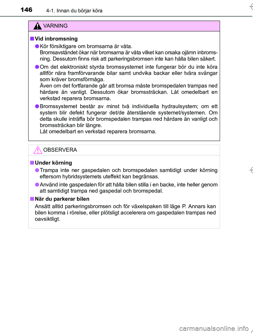 TOYOTA YARIS HYBRID 2016 Bruksanvisningar (in Swedish) 1464-1. Innan du börjar köra
OM52G76SE
VA R N I N G
nVid inbromsning
l Kör försiktigare om bromsarna är våta.
Bromsavståndet ökar när bromsarna är vå ta vilket kan orsaka ojämn inbroms-
n TOYOTA YARIS HYBRID 2016 Bruksanvisningar (in Swedish) 1464-1. Innan du börjar köra
OM52G76SE
VA R N I N G
nVid inbromsning
l Kör försiktigare om bromsarna är våta.
Bromsavståndet ökar när bromsarna är vå ta vilket kan orsaka ojämn inbroms-
n
