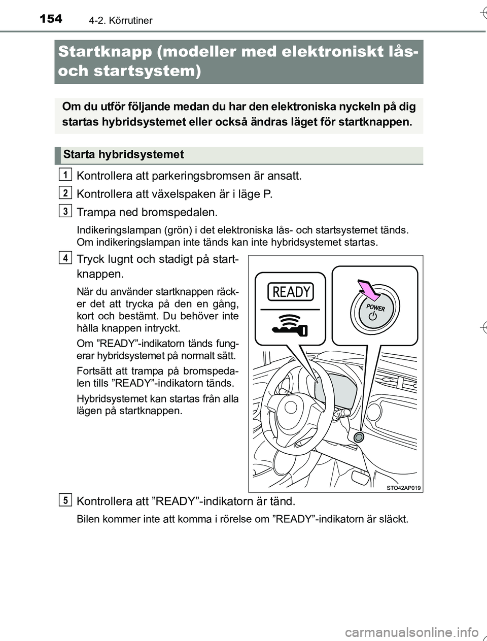 TOYOTA YARIS HYBRID 2016  Bruksanvisningar (in Swedish) 1544-2. Körrutiner
OM52G76SE
Startknapp (modeller med elektroniskt lås- 
och startsystem)
Kontrollera att parkeringsbromsen är ansatt.
Kontrollera att växelspaken är i läge P.
Trampa ned bromspe