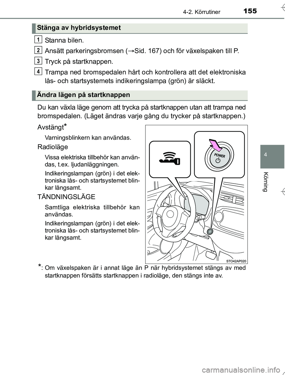 TOYOTA YARIS HYBRID 2016  Bruksanvisningar (in Swedish) 1554-2. Körrutiner
4
Körning
OM52G76SE
Stanna bilen.
Ansätt parkeringsbromsen (Sid. 167) och för växelspaken till P.
Tryck på startknappen.
Trampa ned bromspedalen hårt och  kontrollera att 