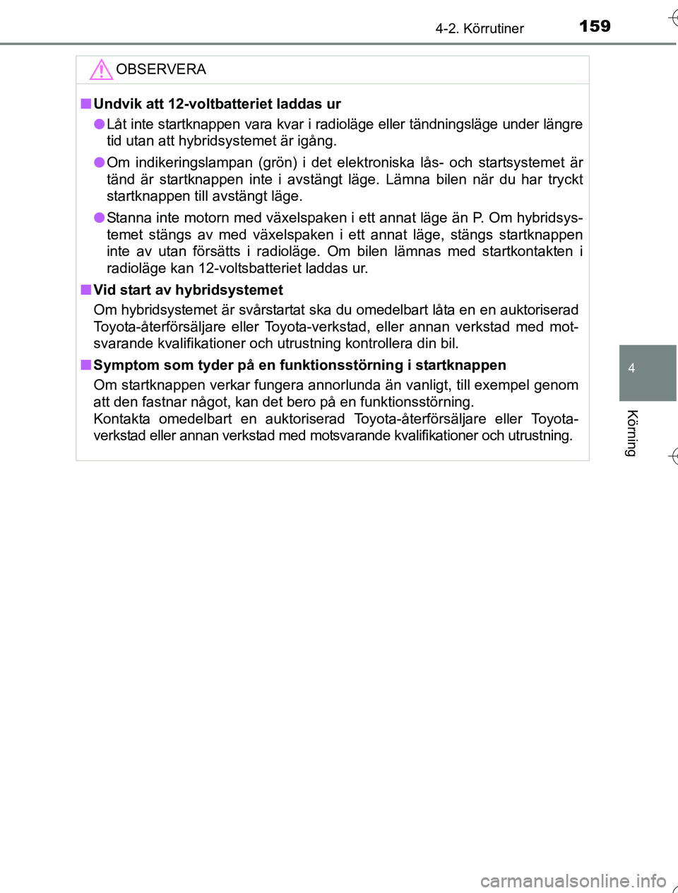 TOYOTA YARIS HYBRID 2016  Bruksanvisningar (in Swedish) 1594-2. Körrutiner
4
Körning
OM52G76SE
OBSERVERA
nUndvik att 12-volt batteriet laddas ur
l Låt inte startknappen vara kvar i radioläge eller tändningsläge under längre
tid utan att hybridsystem