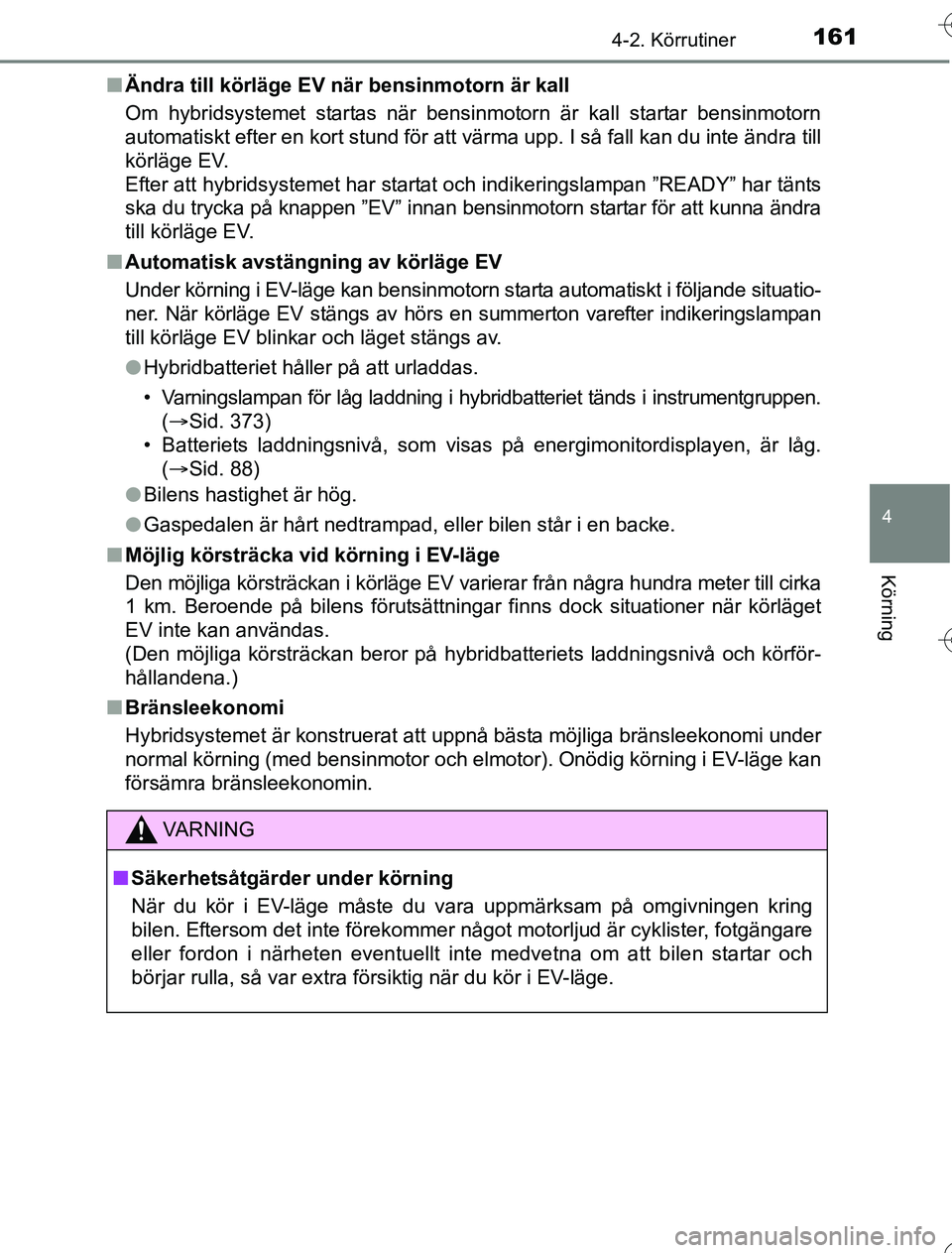 TOYOTA YARIS HYBRID 2016  Bruksanvisningar (in Swedish) 1614-2. Körrutiner
4
Körning
OM52G76SEn
Ändra till körläge EV nä r bensinmotorn är kall
Om hybridsystemet startas när bensinmotorn är kall startar bensinmotorn
automatiskt efter en kort stund