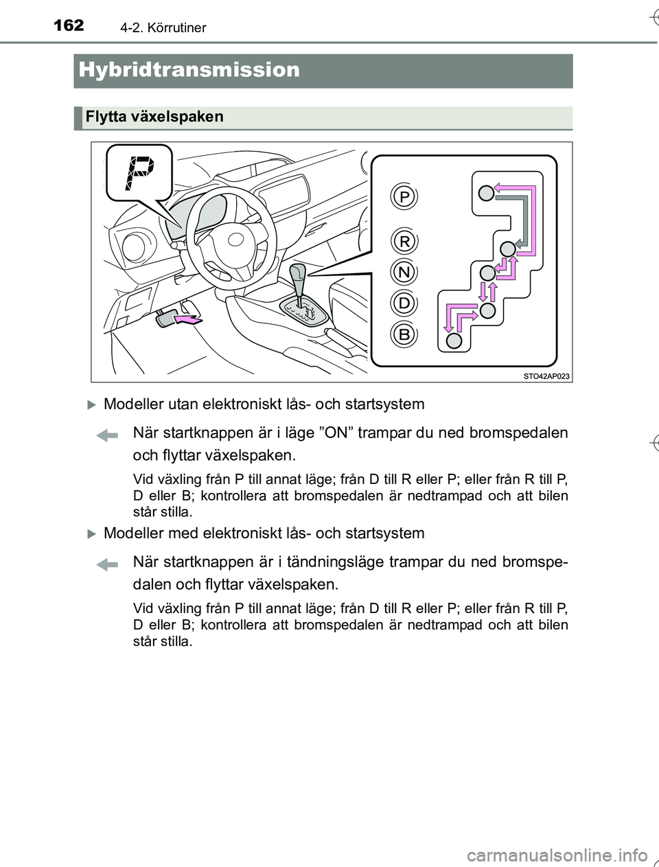TOYOTA YARIS HYBRID 2016  Bruksanvisningar (in Swedish) 1624-2. Körrutiner
OM52G76SE
Hybridtransmission
Modeller utan elektroniskt lås- och startsystemNär startknappen är i läge ”ON” trampar du ned bromspedalen
och flyttar växelspaken.
Vid vä