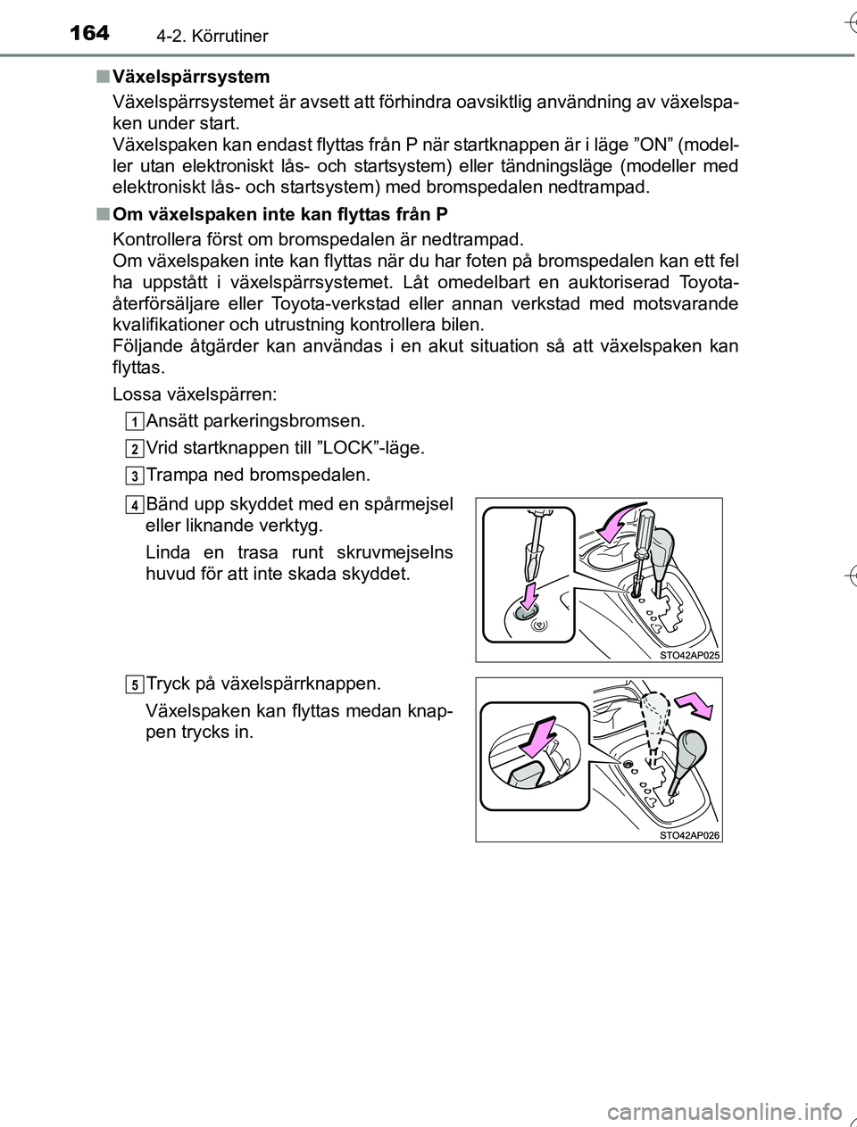 TOYOTA YARIS HYBRID 2016  Bruksanvisningar (in Swedish) 1644-2. Körrutiner
OM52G76SEn
Växelspärrsystem
Växelspärrsystemet är avsett att förhindra oavsiktlig användning av växelspa-
ken under start. 
Växelspaken kan endast flyttas från P när sta
