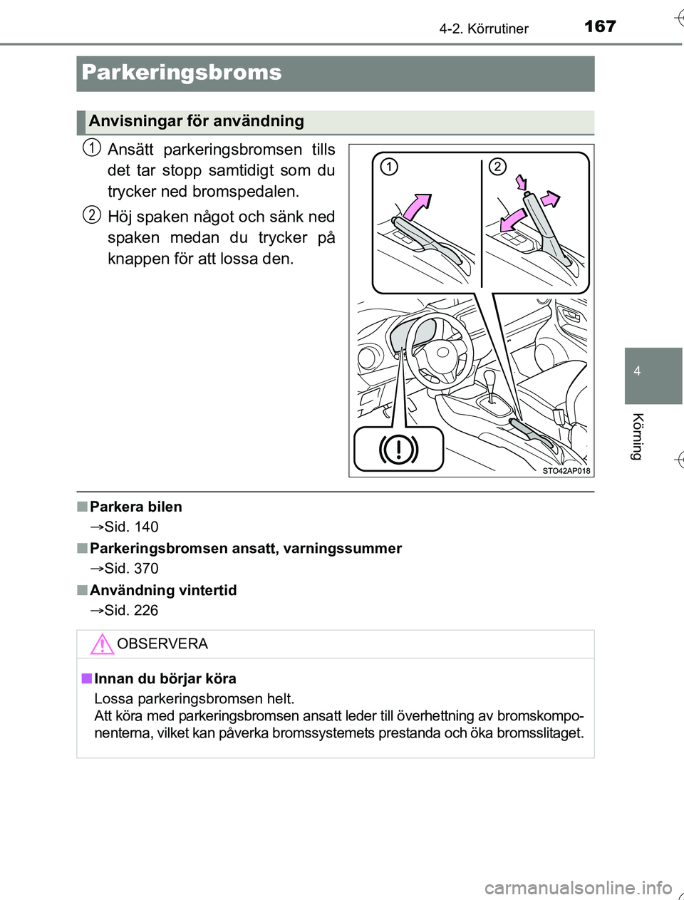 TOYOTA YARIS HYBRID 2016  Bruksanvisningar (in Swedish) 167
4
4-2. Körrutiner
Körning
OM52G76SE
Parkeringsbroms
Ansätt parkeringsbromsen tills
det tar stopp samtidigt som du
trycker ned bromspedalen.
Höj spaken något och sänk ned
spaken medan du tryc