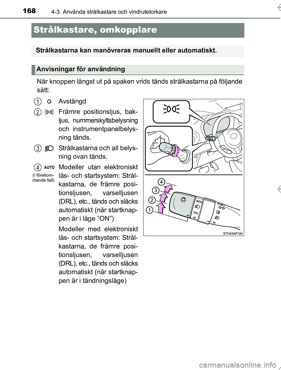 TOYOTA YARIS HYBRID 2016  Bruksanvisningar (in Swedish) 1684-3. Använda strålkastare och vindrutetorkare
OM52G76SE
Strålkastare, omkopplare
När knoppen längst ut på spaken vrids tänds strålkastarna på följande
sätt:
Avstängd
Främre positionslj