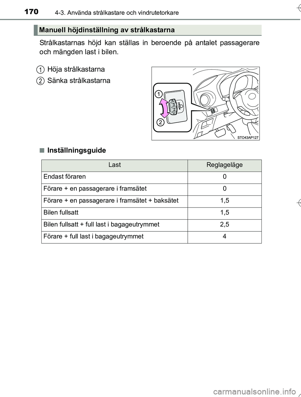 TOYOTA YARIS HYBRID 2016  Bruksanvisningar (in Swedish) 1704-3. Använda strålkastare och vindrutetorkare
OM52G76SE
Strålkastarnas höjd kan ställas in beroende på antalet passagerare
och mängden last i bilen.
nInställningsguide
Manuell höjdinställ