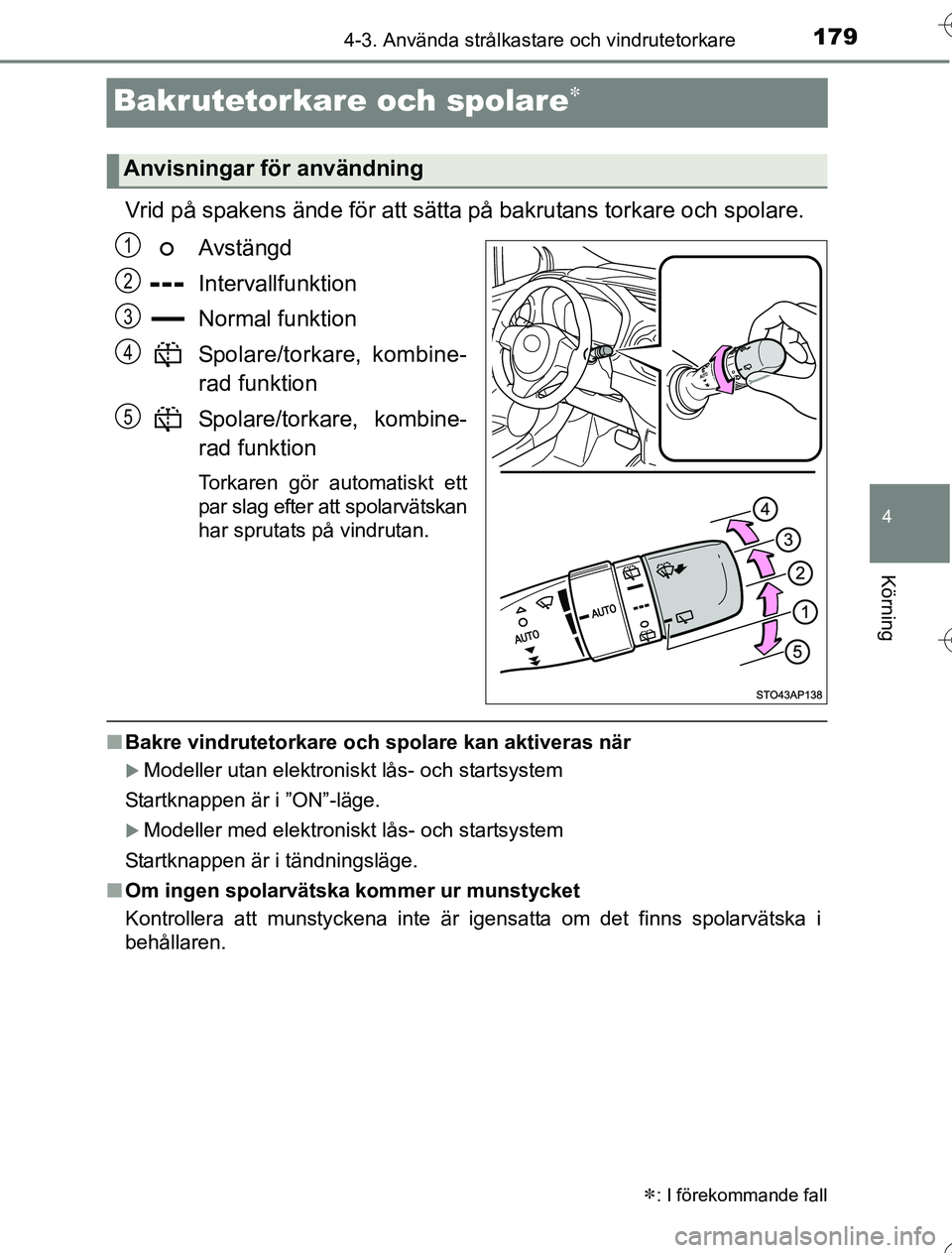 TOYOTA YARIS HYBRID 2016  Bruksanvisningar (in Swedish) 179
4
4-3. Använda strålkastare och vindrutetorkare
Körning
OM52G76SE
Bakrutetorkare och spolare
Vrid på spakens ände för att sätta på bakrutans torkare och spolare.Avstängd
Intervallfunkt