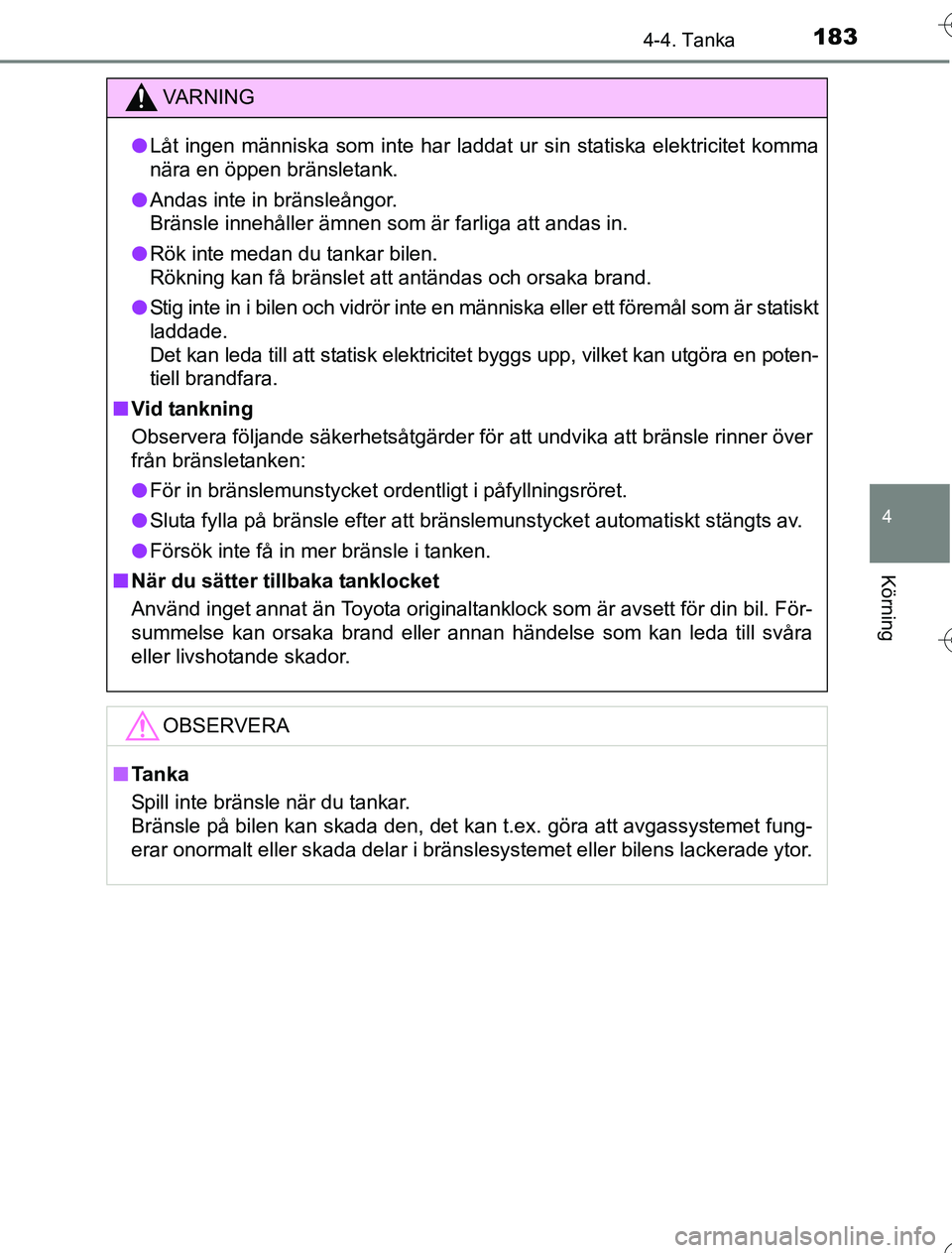 TOYOTA YARIS HYBRID 2016 Bruksanvisningar (in Swedish) 1834-4. Tanka
4
Körning
OM52G76SE
VA R N I N G
lLåt ingen människa som inte har laddat ur sin statiska elektricitet komma
nära en öppen bränsletank.
l Andas inte in bränsleångor.
Bränsle inne TOYOTA YARIS HYBRID 2016 Bruksanvisningar (in Swedish) 1834-4. Tanka
4
Körning
OM52G76SE
VA R N I N G
lLåt ingen människa som inte har laddat ur sin statiska elektricitet komma
nära en öppen bränsletank.
l Andas inte in bränsleångor.
Bränsle inne