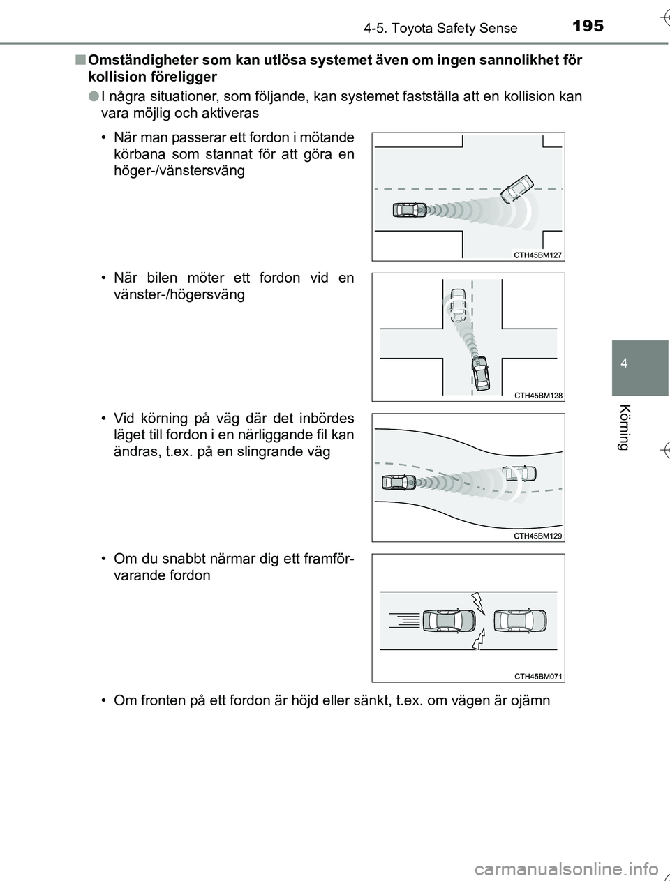 TOYOTA YARIS HYBRID 2016  Bruksanvisningar (in Swedish) 1954-5. Toyota Safety Sense
4
Körning
OM52G76SEn
Omständigheter som kan utlösa systemet även om ingen sannolikhet för
kollision föreligger
lI några situationer, som följande, kan systemet fast