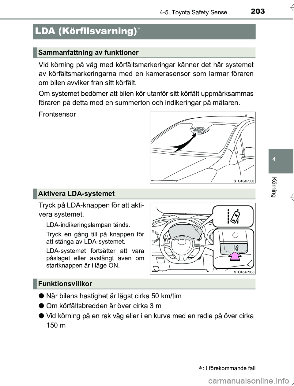 TOYOTA YARIS HYBRID 2016  Bruksanvisningar (in Swedish) 203
4
4-5. Toyota Safety Sense
Körning
OM52G76SE
LDA (Körfilsvar ning)
Vid körning på väg med körfältsmarkeringar känner det här systemet
av körfältsmarkeringarna med en kamerasensor som