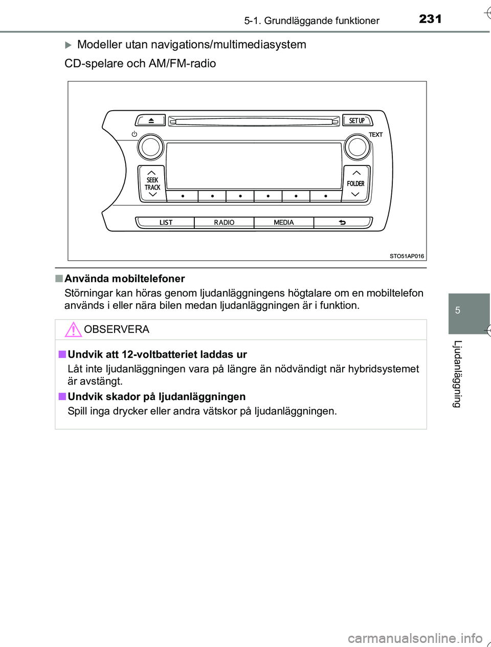 TOYOTA YARIS HYBRID 2016  Bruksanvisningar (in Swedish) 2315-1. Grundläggande funktioner
5
Ljudanläggning
OM52G76SE
Modeller utan navigations/multimediasystem
CD-spelare och AM/FM-radio
n Använda mobiltelefoner
Störningar kan höras genom ljudanläg