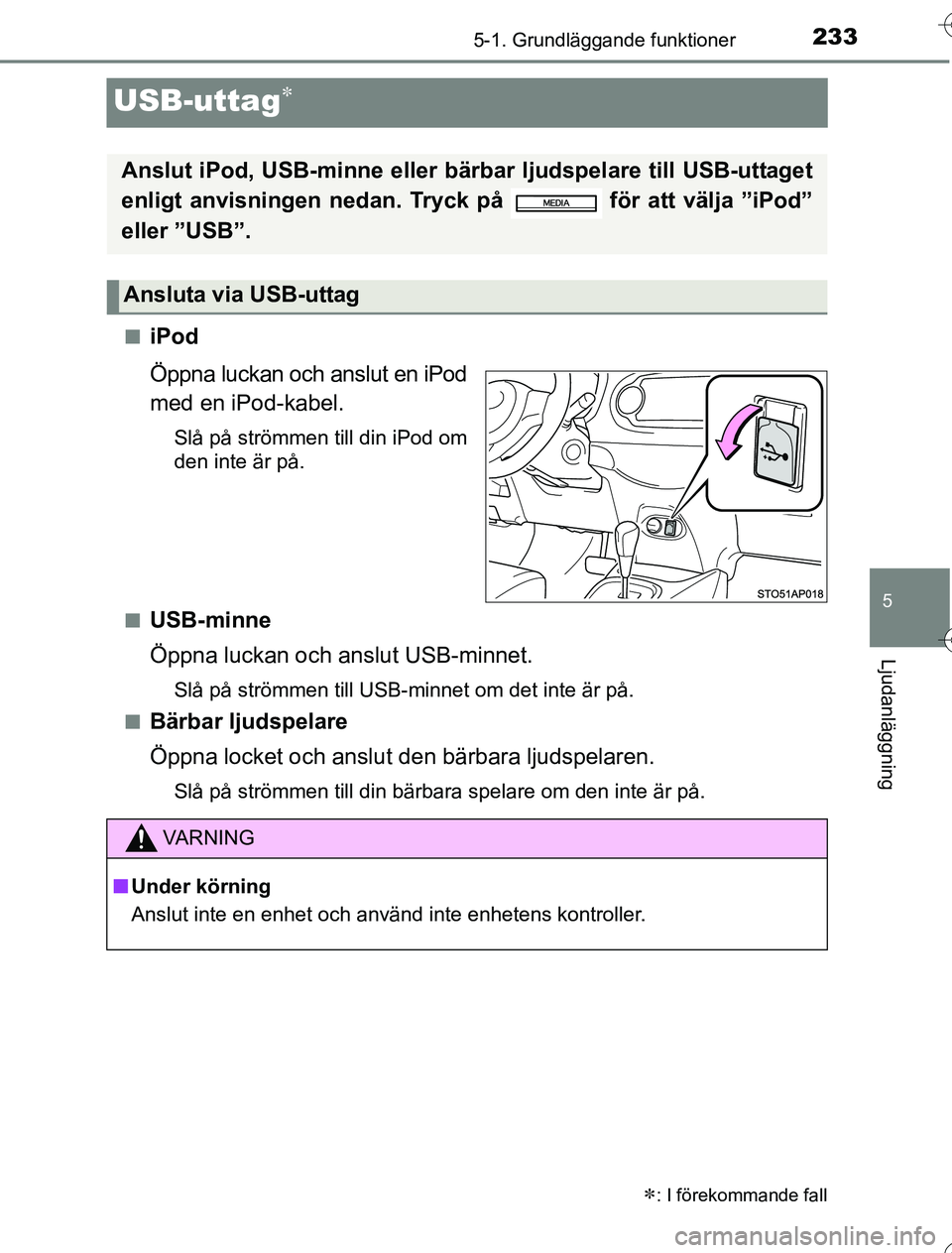 TOYOTA YARIS HYBRID 2016  Bruksanvisningar (in Swedish) 233
5
5-1. Grundläggande funktioner
Ljudanläggning
OM52G76SE
USB-uttag
niPod
Öppna luckan och anslut en iPod
med en iPod-kabel.
Slå på strömmen till din iPod om
den inte är på.
n
USB-minne
