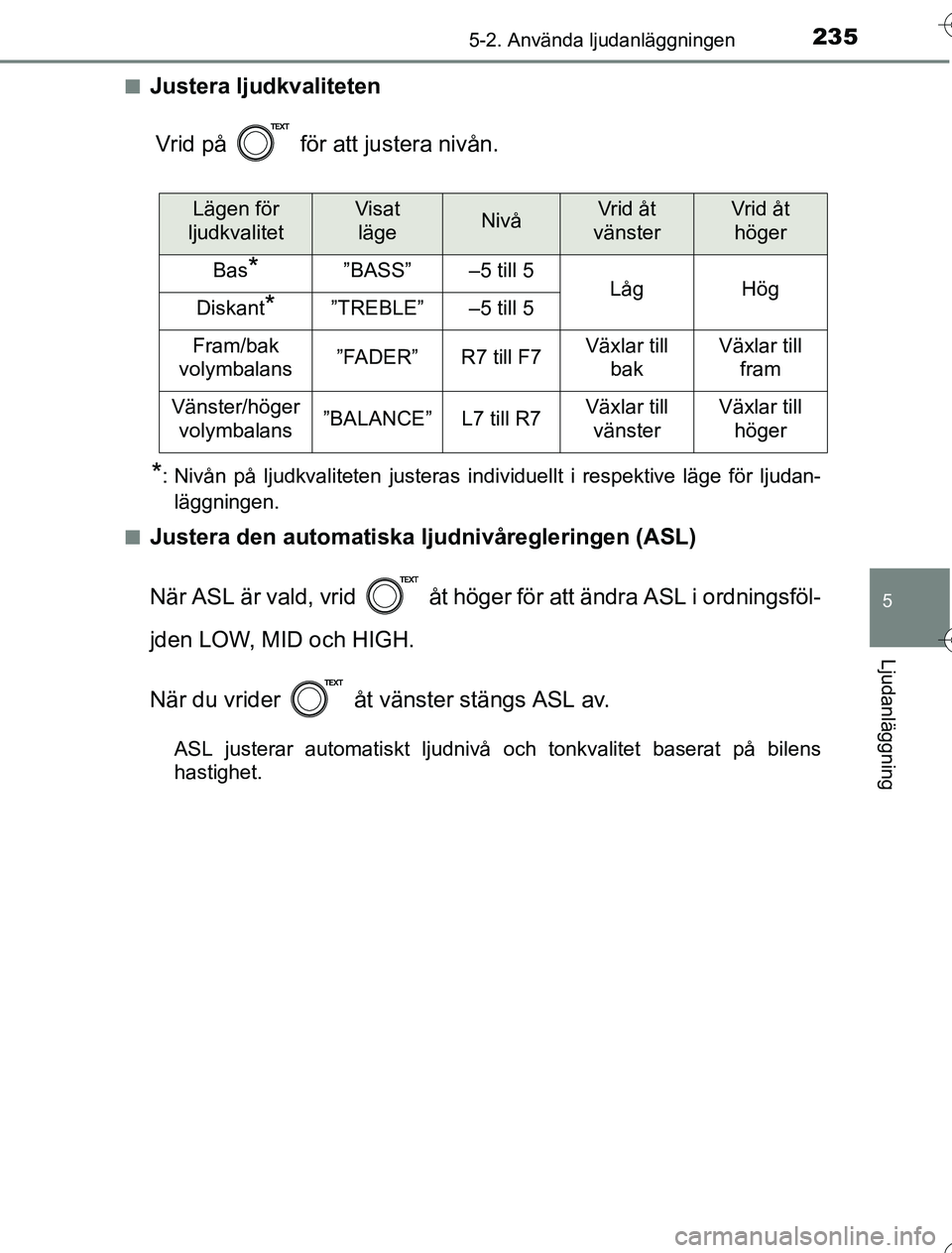 TOYOTA YARIS HYBRID 2016  Bruksanvisningar (in Swedish) 2355-2. Använda ljudanläggningen
5
Ljudanläggning
OM52G76SEn
Justera ljudkvaliteten
Vrid på   för att justera nivån.
*: Nivån på ljudkvaliteten justeras individuellt i respektive läge för lj