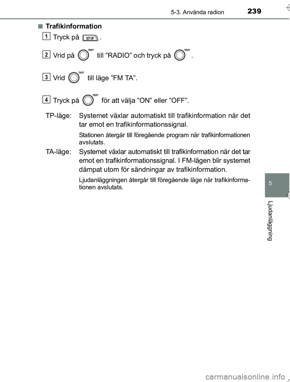 TOYOTA YARIS HYBRID 2016  Bruksanvisningar (in Swedish) 2395-3. Använda radion
5
Ljudanläggning
OM52G76SEn
Trafikinformation
Tryck på  .
Vrid på   till ”RADIO” och tryck på  .
Vrid   till läge ”FM TA”.
Tryck på   för att välja ”ON” ell