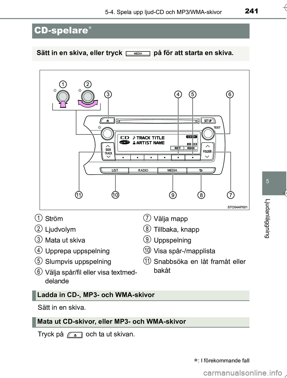TOYOTA YARIS HYBRID 2016  Bruksanvisningar (in Swedish) 241
5
5-4. Spela upp ljud-CD och MP3/WMA-skivor
Ljudanläggning
OM52G76SE
CD-spelare
Sätt in en skiva.
Tryck på   och ta ut skivan.
: I förekommande fall
Sätt in en skiva, eller tryck   på 