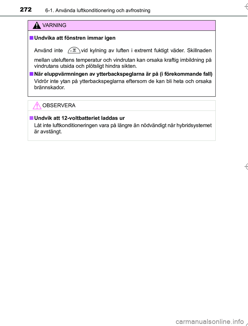 TOYOTA YARIS HYBRID 2016  Bruksanvisningar (in Swedish) 2726-1. Använda luftkonditionering och avfrostning
OM52G76SE
VA R N I N G
nUndvika att föns tren immar igen
Använd inte 
 vid kylning av luften i extremt fuktigt väder. Skillnaden
mellan uteluften
