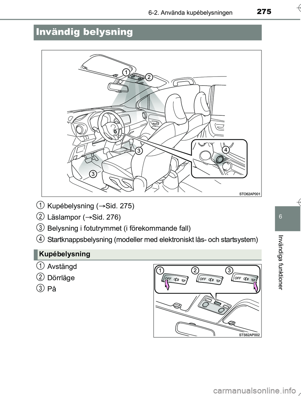 TOYOTA YARIS HYBRID 2016  Bruksanvisningar (in Swedish) 2756-2. Använda kupébelysningen
6
Invändiga funktioner
OM52G76SE
Invändig belysning
Avstängd
Dörrläge
På
Kupébelysning (Sid. 275)
Läslampor ( Sid. 276)
Belysning i fotutrymme t (i för