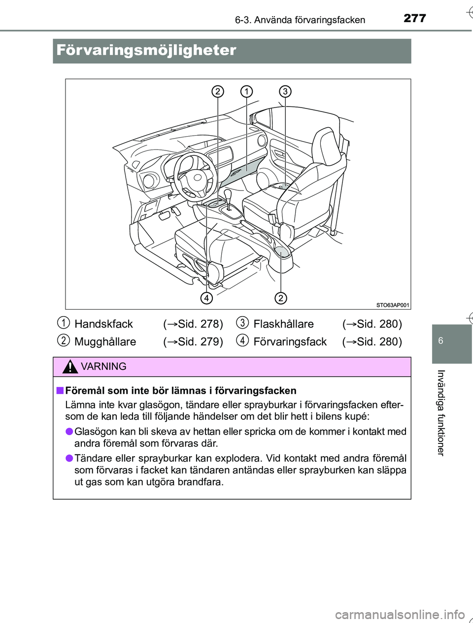 TOYOTA YARIS HYBRID 2016  Bruksanvisningar (in Swedish) 2776-3. Använda förvaringsfacken
6
Invändiga funktioner
OM52G76SE
För varingsmöjligheter
Handskfack  (Sid. 278)
Mugghållare ( Sid. 279) Flaskhållare (
Sid. 280)
Förvaringsfack ( Si
