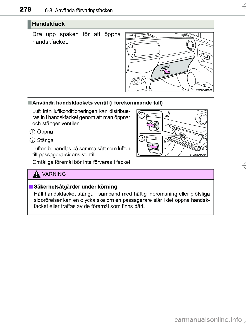 TOYOTA YARIS HYBRID 2016  Bruksanvisningar (in Swedish) 2786-3. Använda förvaringsfacken
OM52G76SE
Dra upp spaken för att öppna
handskfacket.
nAnvända handskfackets ventil (i förekommande fall)
Ömtåliga föremål bör inte förvaras i facket.
Hands