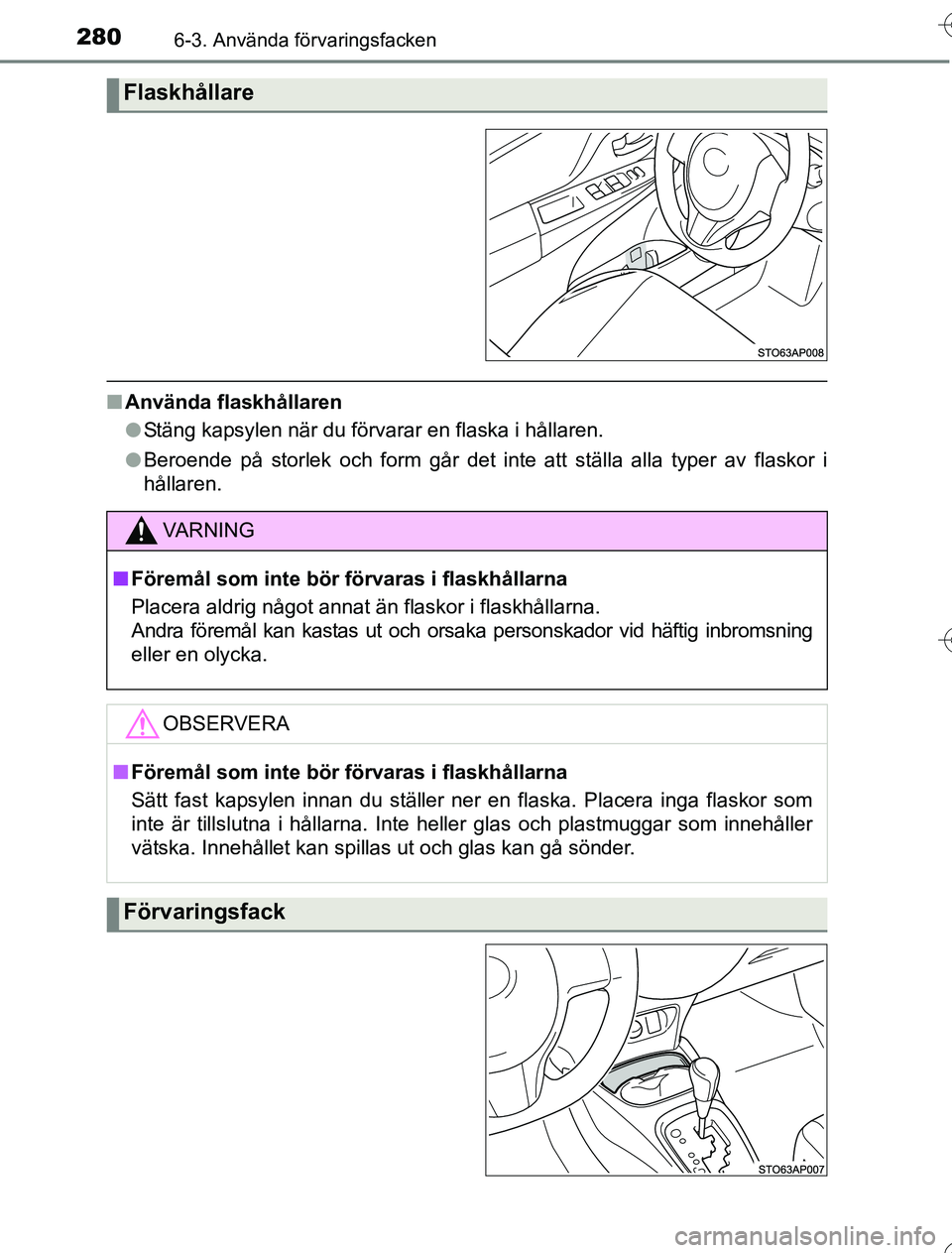 TOYOTA YARIS HYBRID 2016  Bruksanvisningar (in Swedish) 2806-3. Använda förvaringsfacken
OM52G76SE
nAnvända flaskhållaren
lStäng kapsylen när du förvarar en flaska i hållaren.
l Beroende på storlek och form går det inte att ställa alla typer av 