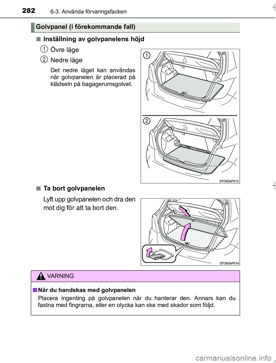 TOYOTA YARIS HYBRID 2016  Bruksanvisningar (in Swedish) 2826-3. Använda förvaringsfacken
OM52G76SEn
Inställning av golvpanelens höjd
Övre läge
Nedre läge
Det nedre läget kan användas
när golvpanelen är placerad på
klädseln på bagagerumsgolvet