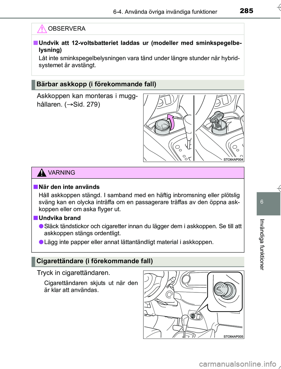TOYOTA YARIS HYBRID 2016  Bruksanvisningar (in Swedish) 2856-4. Använda övriga invändiga funktioner
6
Invändiga funktioner
OM52G76SE
Askkoppen kan monteras i mugg-
hållaren. (Sid. 279)
Tryck in cigarettändaren.
Cigarettändaren skjuts ut när den
