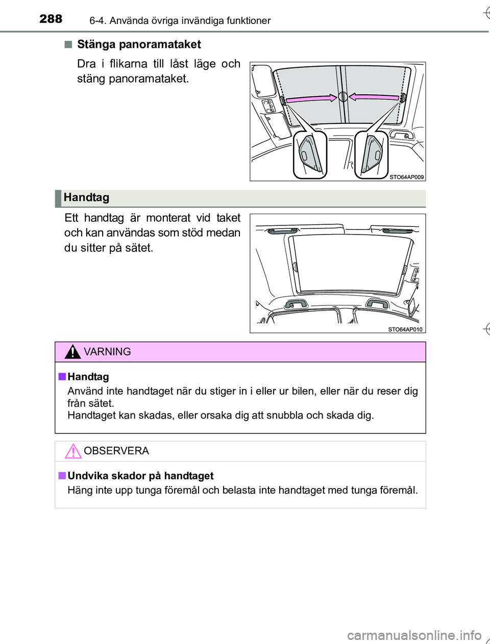 TOYOTA YARIS HYBRID 2016  Bruksanvisningar (in Swedish) 2886-4. Använda övriga invändiga funktioner
OM52G76SEn
Stänga panoramataket
Dra i flikarna till låst läge och
stäng panoramataket.
Ett handtag är monterat vid taket
och kan användas som stöd