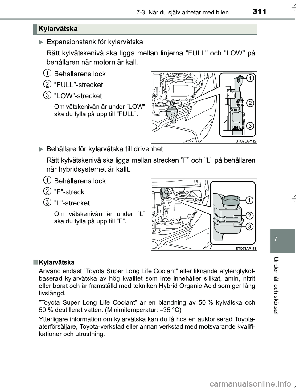 TOYOTA YARIS HYBRID 2016 Bruksanvisningar (in Swedish) 3117-3. När du själv arbetar med bilen
7
Underhåll och skötsel
OM52G76SE
Expansionstank för kylarvätska
Rätt kylvätskenivå ska ligga mellan linjerna ”FULL” och ”LOW” på
behållare TOYOTA YARIS HYBRID 2016 Bruksanvisningar (in Swedish) 3117-3. När du själv arbetar med bilen
7
Underhåll och skötsel
OM52G76SE
Expansionstank för kylarvätska
Rätt kylvätskenivå ska ligga mellan linjerna ”FULL” och ”LOW” på
behållare