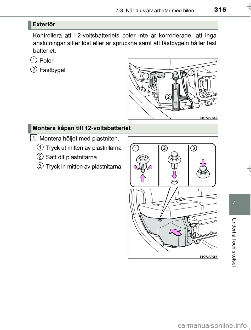 TOYOTA YARIS HYBRID 2016  Bruksanvisningar (in Swedish) 3157-3. När du själv arbetar med bilen
7
Underhåll och skötsel
OM52G76SE
Kontrollera att 12-voltsbatteriets poler inte är korroderade, att inga
anslutningar sitter löst eller är spruckna samt a