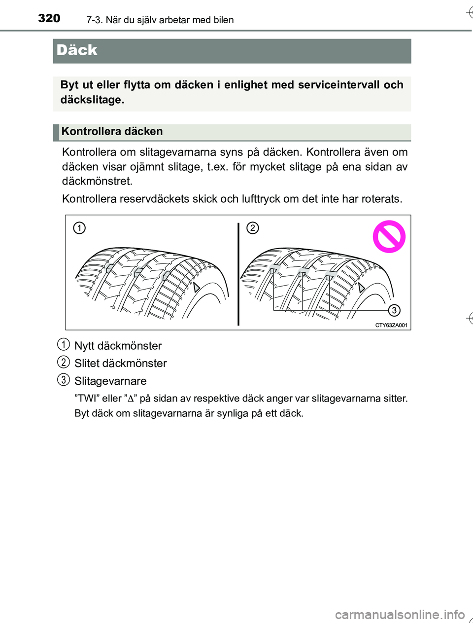 TOYOTA YARIS HYBRID 2016  Bruksanvisningar (in Swedish) 3207-3. När du själv arbetar med bilen
OM52G76SE
Däck
Kontrollera om slitagevarnarna syns på däcken. Kontrollera även om
däcken visar ojämnt slitage, t.ex. för mycket slitage på ena sidan av