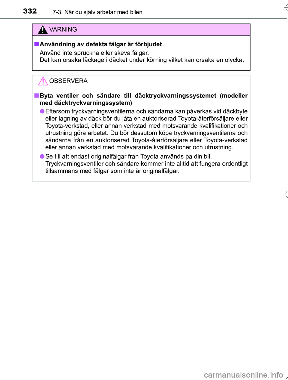 TOYOTA YARIS HYBRID 2016 Bruksanvisningar (in Swedish) 3327-3. När du själv arbetar med bilen
OM52G76SE
VA R N I N G
nAnvändning av defekta fälgar är förbjudet
Använd inte spruckna eller skeva fälgar.
Det kan orsaka läckage i däcket under körn TOYOTA YARIS HYBRID 2016 Bruksanvisningar (in Swedish) 3327-3. När du själv arbetar med bilen
OM52G76SE
VA R N I N G
nAnvändning av defekta fälgar är förbjudet
Använd inte spruckna eller skeva fälgar.
Det kan orsaka läckage i däcket under körn