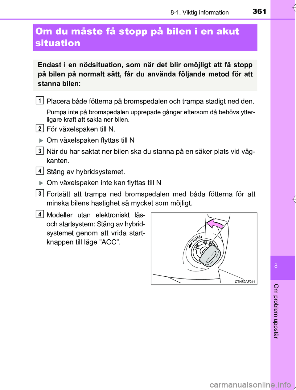 TOYOTA YARIS HYBRID 2016  Bruksanvisningar (in Swedish) 3618-1. Viktig information
8
Om problem uppstår
OM52G76SE
Om du måste få stopp på bilen i en akut 
situation
Placera både fötterna på bromspedalen och trampa stadigt ned den.
Pumpa inte på bro