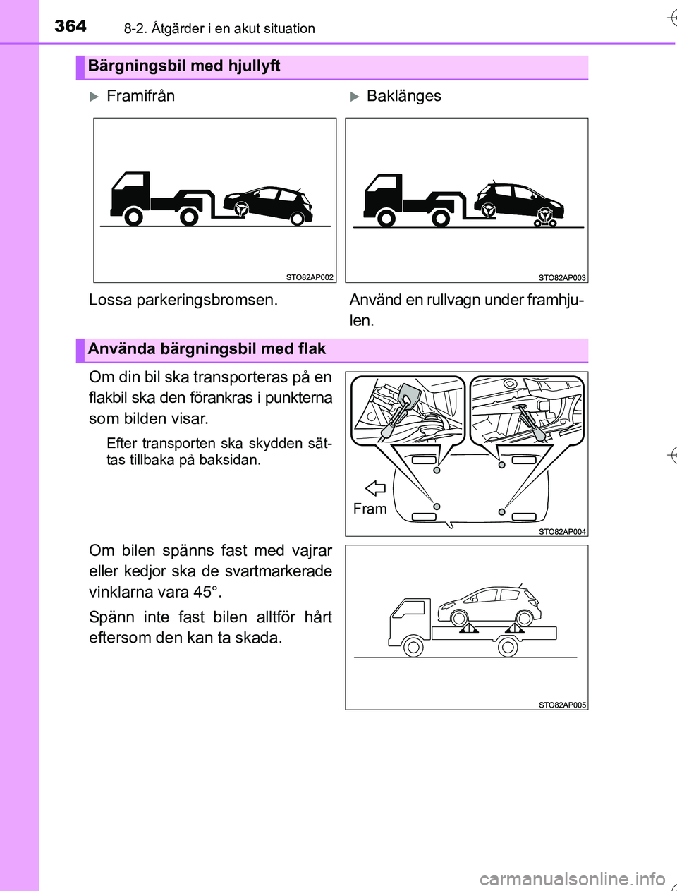 TOYOTA YARIS HYBRID 2016  Bruksanvisningar (in Swedish) 3648-2. Åtgärder i en akut situation
OM52G76SE
Om din bil ska transporteras på en
flakbil ska den förankras i punkterna
som bilden visar.
Efter transporten ska skydden sät-
tas tillbaka på baksi