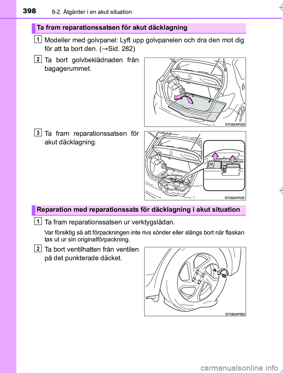 TOYOTA YARIS HYBRID 2016  Bruksanvisningar (in Swedish) 3988-2. Åtgärder i en akut situation
OM52G76SE
Modeller med golvpanel: Lyft upp golvpanelen och dra den mot dig
för att ta bort den. (Sid. 282)
Ta bort golvbeklädnaden från
bagagerummet.
Ta fr